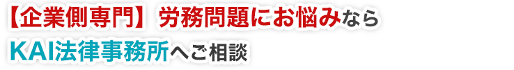 問題社員・労働組合対策など企業の労務問題なら経験と実績が豊富なKAI法律事務所へご相談を